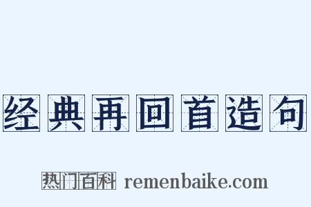 经典再回首造句是什么意思的图片